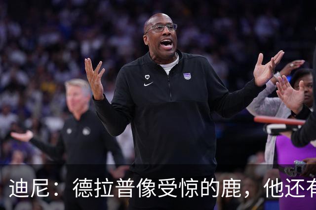 迪尼：德拉普像受惊的鹿，他还有很多工作要做